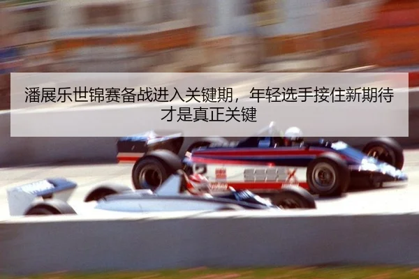 潘展乐世锦赛备战进入关键期，年轻选手接住新期待才是真正关键